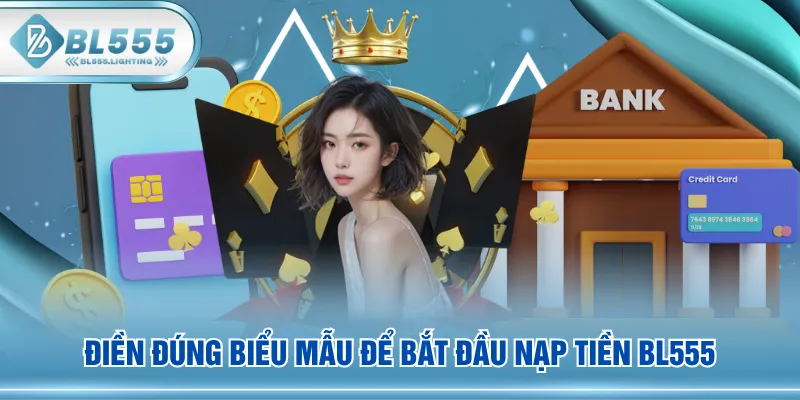 Điền đúng biểu mẫu để bắt đầu nạp tiền BL555