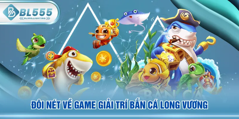 Đôi nét về game giải trí Bắn Cá Long Vương