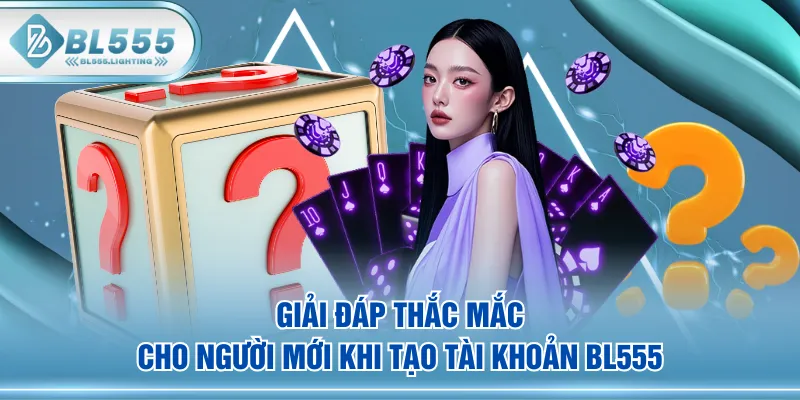 Giải đáp thắc mắc cho người mới khi tạo tài khoản BL555