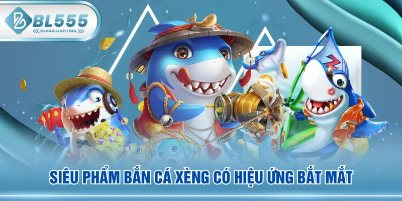 Siêu phẩm Bắn Cá Xèng có hiệu ứng bắt mắt